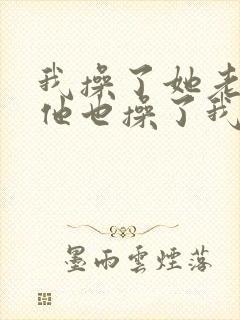 我操了她老婆,他也操了我老婆