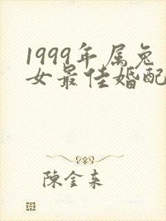 1999年属兔女最佳婚配属相