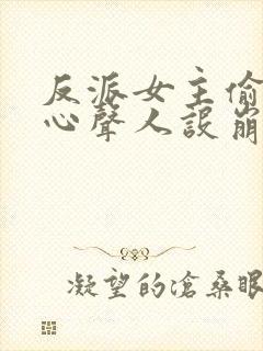 反派女主偷听我心声人设崩了