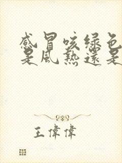 感冒咳绿色的痰是风热还是风寒