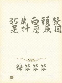 35岁白头发的是什么原因引起的