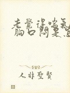 老觉得喘气费劲 胸口闷是怎么回事