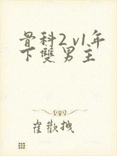 骨科2 v1年下双男主