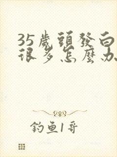 35岁头发白了很多怎么办