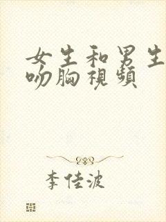 女生和男生吻戏吻胸视频