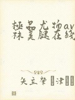 极品尤物av丝袜美腿在线观看