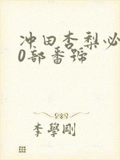 冲田杏梨必看10部番号