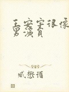 王安宇很像一个男演员