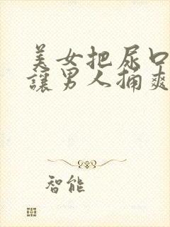 美女把尿口扒开让男人捅爽30分钟