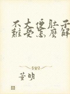 不大便肚子胀得难受怎么解决