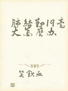 肺结节19毫米大怎么办