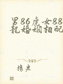 男86虎女88龙婚姻相配好吗