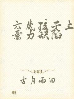 六岁孩子上课注意力缺陷