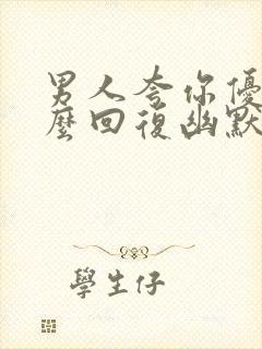 男人夸你优秀怎么回复幽默