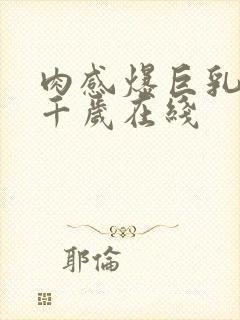 肉感爆巨乳夕季千岁在线