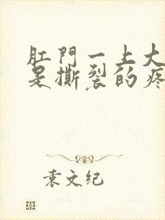 肛门一上大号就是撕裂的疼怎么回事