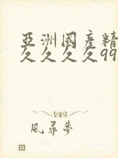 亚洲国产精品久久久久久99