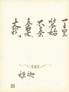 大秦不装了你爹我是秦始皇免费听