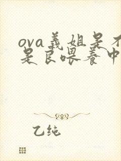 ova义姐是不是良喂养中