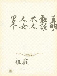 男人不敢直视一个女人说明啥