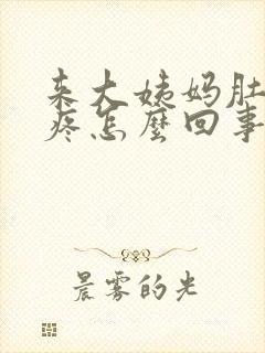 来大姨妈肚子绞疼怎么回事