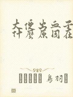 大便出血子疼是什么原因在