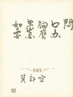 如果胸口闷难受要怎么办