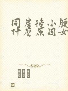 同房后小腹胀痛什么原因女性