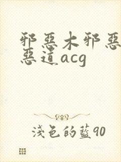 邪恶木邪恶帝邪恶道acg
