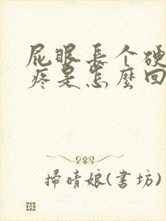 屁眼长个硬疙瘩疼是怎么回事