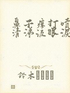 鼻子痒打喷嚏流清涕流眼泪