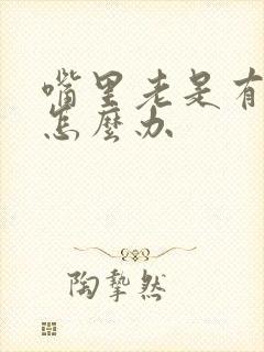 嘴里老是有异味怎么办