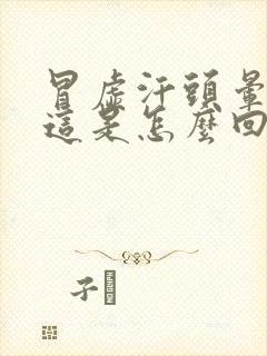 冒虚汗头晕眼花这是怎么回事