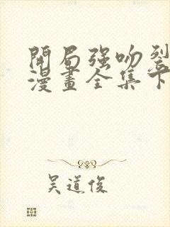 开局强吻裂口女漫画全集下拉式在线观看