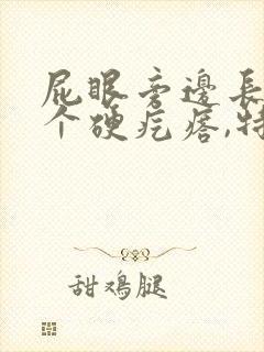 屁眼旁边长了一个硬疙瘩,特别痛