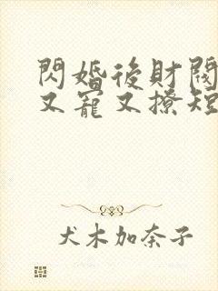 闪婚后财阀老公又宠又撩短剧男主