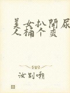 美女扒开尿口让人桶个爽