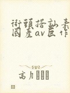 街头搭讪素人～国产av巨作