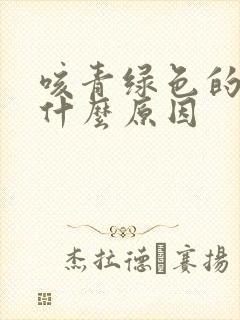 咳青绿色的痰是什么原因