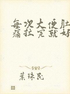 每次大便肚子绞痛拉完就好