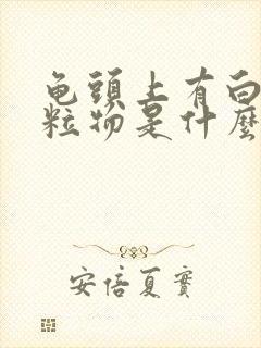 龟头上有白色颗粒物是什么原因是什么情况