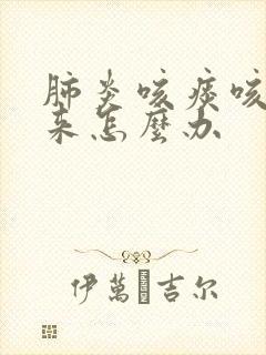 肺炎咳痰咳不出来怎么办