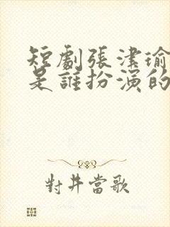 短剧张津瑜演员是谁扮演的