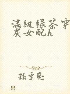 满级绿茶穿成炮灰女配h