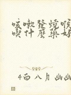 咳嗽发烧喉咙痛吃什么药好得快