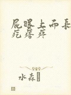 屁眼上面长了个疙瘩疼