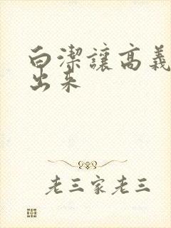 白洁让高义别拔出来