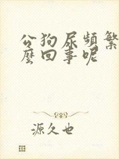 公狗尿频繁是怎么回事呢