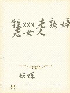 牲xxx老熟妇老女人