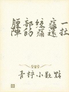 腹部绞痛一阵一阵的痛还拉肚子